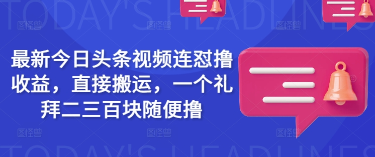 最新今日头条视频连怼撸收益，直接搬运，一个礼拜二三百块随便撸-哦耶社群