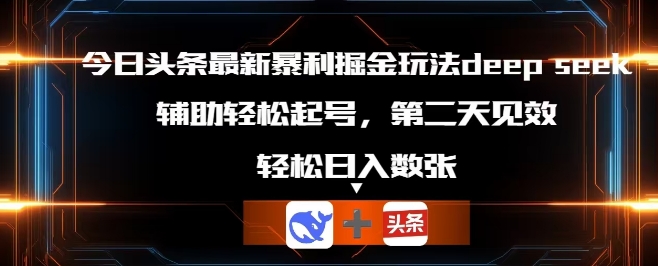 今日头条最新暴利掘金玩法deepseek，辅助轻松矩阵当天起号，第二天见收益，轻松日入数张-哦耶社群