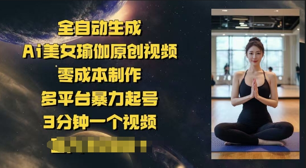 全自动生成Ai美女瑜伽原创视频，零成本制作，多平台暴力起号，3分钟一个视频，日入多张-哦耶社群