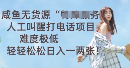 咸鱼无货源人工叫醒打电话项目，难度极低， 轻轻松松日入一两张-哦耶社群