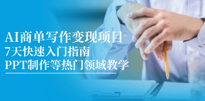 (14945期)AI商单写作变现项目,7天快速入门指南,PPT制作等热门领域教学-哦耶社群