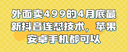 外面卖499的4月底最新抖音连怼技术，苹果安卓手机都可以-哦耶社群