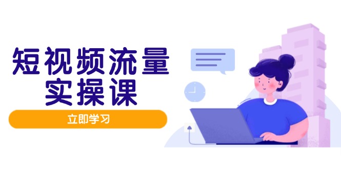（14727期）短视频流量实战班，人设打造内容优化，矩阵投放管控有序，助力流量变现路-哦耶社群