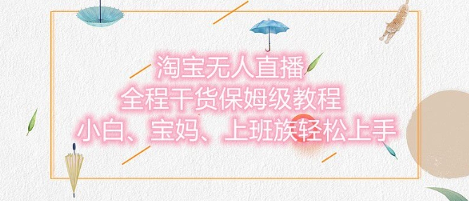 淘宝无人直播最新玩法，小白，宝妈，上班族轻松上手，保姆级教程，兼职副业的首选-哦耶社群