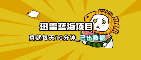 迅雷浏览器项目_真就每天忙活10分钟，完整拆解+热点把控(超详细拆解教程)-哦耶社群