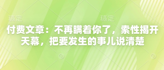 付费文章：不再瞒着你了，索性揭开天幕，把要发生的事儿说清楚-哦耶社群