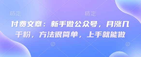 付费文章：新手做公众号，月涨几干粉，方法很简单，上手就能做-哦耶社群