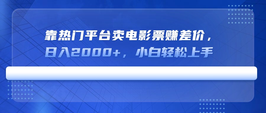 （14564期）靠热门平台卖电影票赚差价，日入2000+，小白轻松上手-哦耶社群