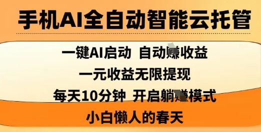 手机AI全自动智能云托管，一键AI启动，AI自动撸收益，支持1元无限体现，每天10分钟，小白懒人的春天【揭秘】-哦耶社群