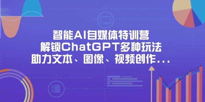 （14245期）智能AI自媒体特训营，解锁ChatGPT多种玩法，助力文本、图像、视频创作...-哦耶社群