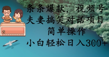 条条爆款，视频号夫妻搞笑对话项目，简单操作，小白轻松日入3张+-哦耶社群