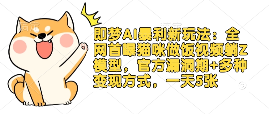 即梦AI暴利新玩法：全网首曝猫咪做饭视频躺Z模型，官方漏洞期+多种变现方式，一天5张-哦耶社群