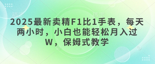 2025最新卖精F1比1手表，每天两小时，小白也能轻松月入过W，保姆式教学-哦耶社群