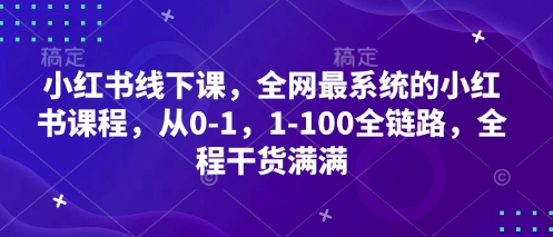 小红书线下课，全网最系统的小红书课程，从0-1，1-100全链路，全程干货满满-哦耶社群