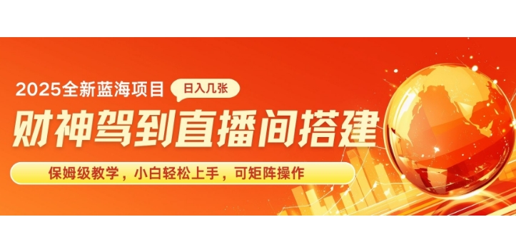 2025新赛道财神驾到直播间搭建，手把手保姆级教学，日入好几张，小白轻松上手，可矩阵操作放大收益-哦耶社群