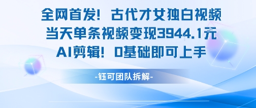 全网首发！古代才女独白视频，当天单条视频变现1k，AI剪辑0基础即可上手-哦耶社群