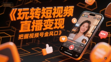 玩转短视频直播变现，把握视频号金风口-哦耶社群