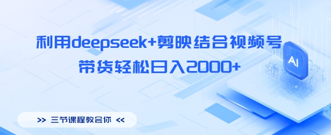 利用deepseek+剪映结合视频号，带货轻松日入多张-哦耶社群