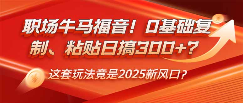 (14198期)职场牛马福音!0基础复制、粘贴日搞300+?这套玩法竟是2025新风口?-哦耶社群