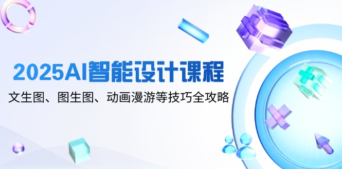 （14720期）2025AI智能设计课程，文生图、图生图、动画漫游等技巧全攻略-哦耶社群
