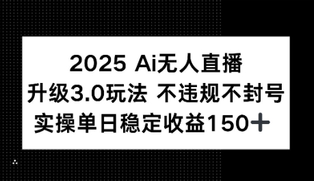 2025AI无人直播升级3.0玩法，不违规 不封号，单日稳定收益150+-哦耶社群