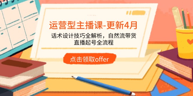 （14610期）运营型主播课-更新4月，话术设计技巧全解析，自然流带货，直播起号全流程-哦耶社群