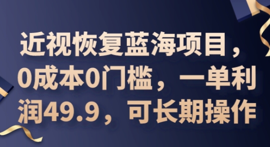 2025近视恢复蓝海项目，0成本0门槛，一单利润49.9，可长期操作-哦耶社群
