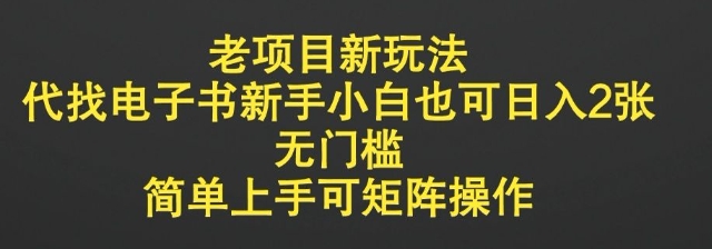 老项目新玩法，代找电子书新手小白也可日入2张，无门槛，简单上手可矩阵操作-哦耶社群