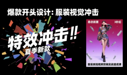 服装类短视频剪辑实战速成课，30天掌握算法适配剪辑术，完播率提升25%-哦耶社群