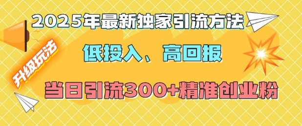 2025年最新独家引流方法，低投入高回报？当日引流300+精准创业粉-哦耶社群