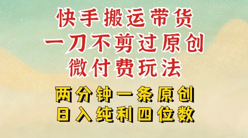 快手黑科技搬运带货，一刀不剪过原创，微付费投流玩法，轻松日入四位数，深层揭秘玩法-哦耶社群