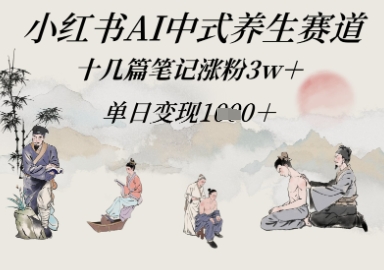 小红书AI中式养生赛道，十几篇笔记涨粉3w+，单日变现多张-哦耶社群