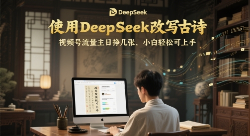 使用DeepSeek改写古诗，视频号流量主日挣几张，小白轻松可上手-哦耶社群