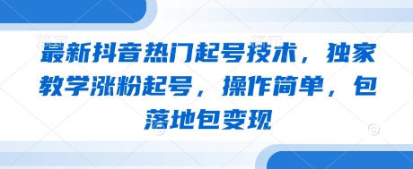 最新抖音热门起号技术，独家教学涨粉起号，操作简单，包落地包变现-哦耶社群