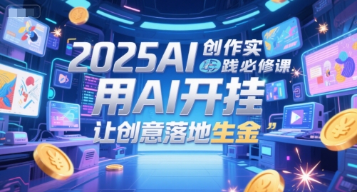 2025AI创作实践必修课，用AI开挂，让创意落地生金-哦耶社群