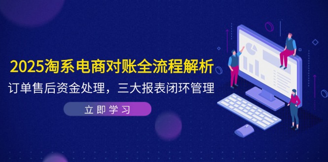 （14717期）2025淘系电商对账全流程解析，订单售后资金处理，三大报表闭环管理-哦耶社群