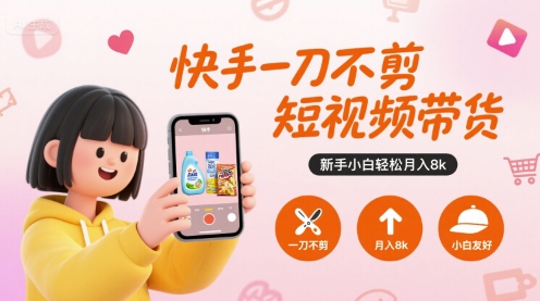 快手一刀不剪短视频带货，新手小白轻松月入8k-哦耶社群