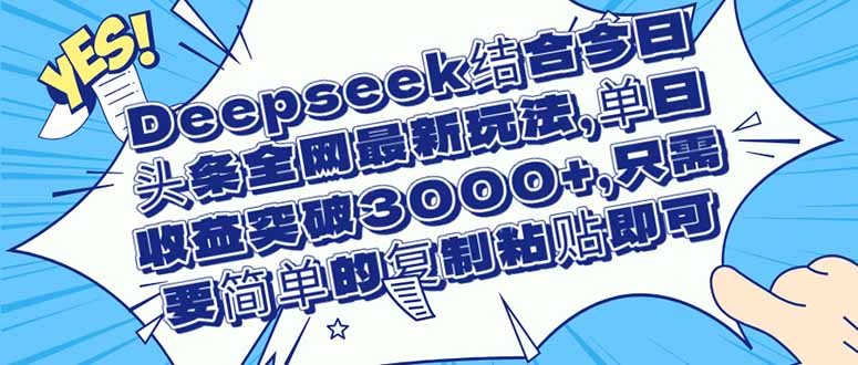 （14495期）Deepseek结合今日头条全网最新玩法，单日收益突破3000+，只需要简单的…-哦耶社群