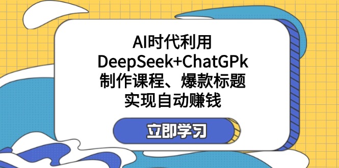 （14149期）某付费文：AI时代利用DeepSeek+ChatGPk制作课程、爆款标题，实现自动赚钱-哦耶社群