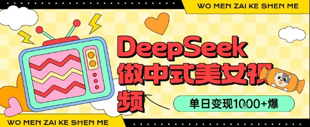 用DeepSeek制作中式美女视频，单日变现1k+，高质量作品引爆流量-哦耶社群