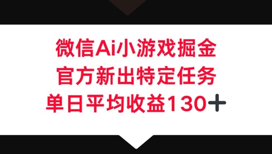 微信AI小游戏掘金，官方新出特定任务，单日平均收益130+-哦耶社群