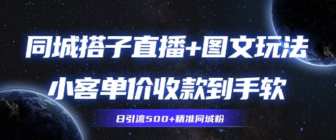 同城搭子图文+直播玩法拆解，小客单价收款到手软，引流500+精准同城粉-哦耶社群