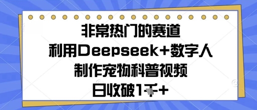 非常热门的赛道，利用Deepseek+数字人制作宠物科普视频，日收几张-哦耶社群