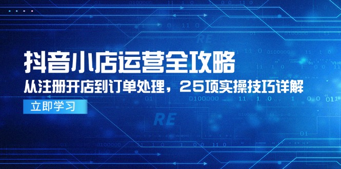 （14939期）抖音小店运营全攻略，从注册开店到订单处理，25项实操技巧详解-哦耶社群