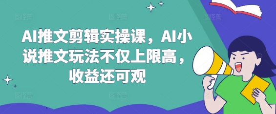 AI推文剪辑实操课，AI小说推文玩法不仅上限高，收益还可观-哦耶社群
