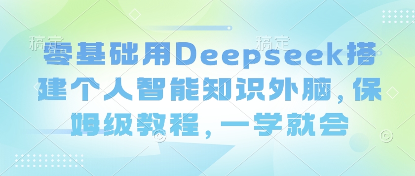 零基础用Deepseek搭建个人智能知识外脑，保姆级教程，一学就会-哦耶社群