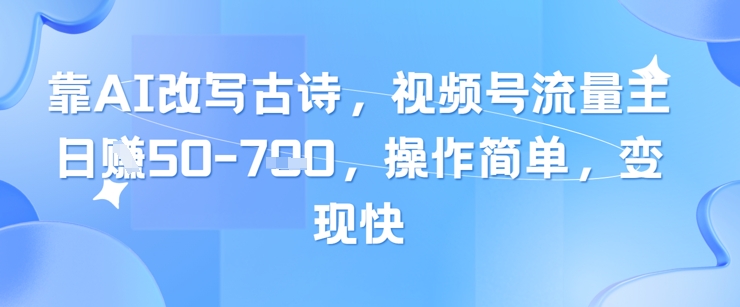 靠AI改写古诗，视频号流量主日入几张，操作简单，变现快-哦耶社群
