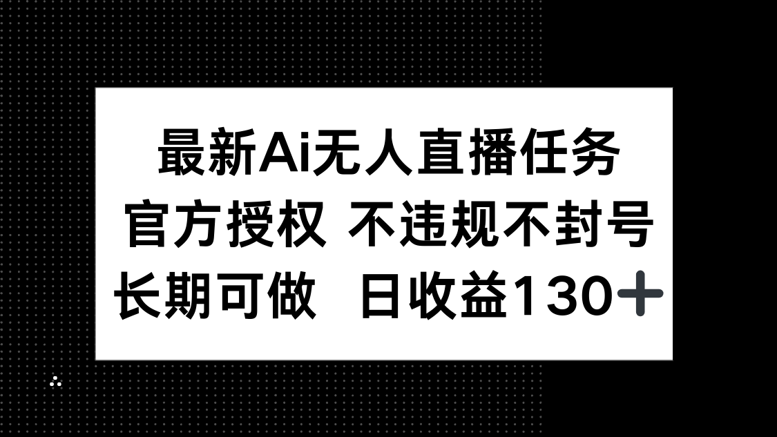 （14570期）最新AI无人直播任务，官方授权 不违规不封号，长期可做，日收益130+-哦耶社群
