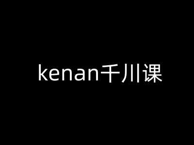 kenan千川课-kenan抖音电商巨量千川教程-哦耶社群