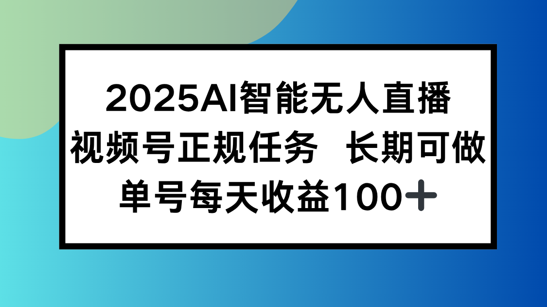 （15573期）2025AI智能无人直播新玩法，视频号长期稳定任务，单日平均收益100+-哦耶社群